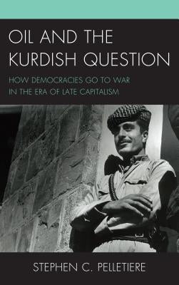 Oil and the Kurdish Question: How Democracies Go to War in the Era of Late Capitalism by Pelletiere, Stephen C.