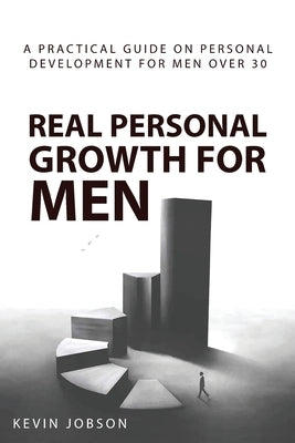 Real Personal Growth for Men: A Practical Guide on Personal Development for Men Over 30 by Jobson, Kevin