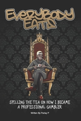Everybody Eats: The Story of How I Became a Professional Sports Bettor by P, Parlay