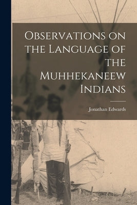 Observations on the Language of the Muhhekaneew Indians [microform] by Edwards, Jonathan 1745-1801