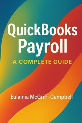 QuickBooks Payroll: A Complete Guide by McGriff-Campbell, Eulainia
