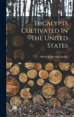 Eucalypts Cultivated In The United States by McClatchie, Alfred James