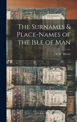 The Surnames & Place-Names of the Isle of Man by A. W. (Arthur William), Moore