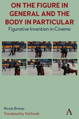 On the Figure in General and the Body in Particular: Figurative Invention in Cinema by Fendt, Ted