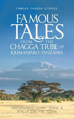 Famous Tales from the Chagga Tribe of Kilimanjaro-Tanzania: Famous Chagga Stories by Tesha, Onesiphorus Henry