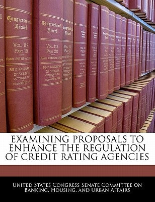 Examining Proposals to Enhance the Regulation of Credit Rating Agencies by United States Congress Senate Committee