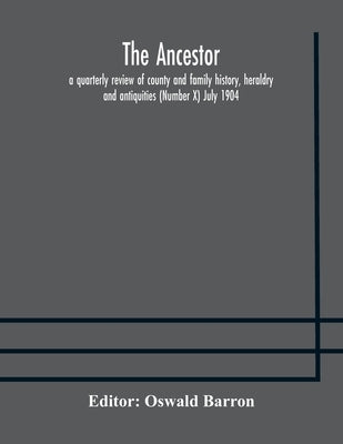 The Ancestor; A Quarterly Review Of County And Family History, Heraldry And Antiquities (Number X) July 1904 by Oswald Barron