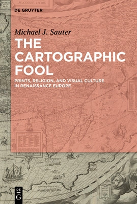 The Cartographic Fool: Prints, Religion, and Visual Culture in Renaissance Europe by Sauter, Michael J.