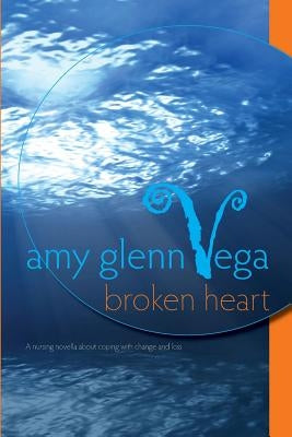 Broken Heart: a nursing novella about coping with change and loss by Vega, Amy Glenn