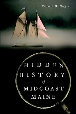 Hidden History of Midcoast Maine by Higgins, Patricia M.
