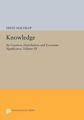 Knowledge: Its Creation, Distribution and Economic Significance, Volume III: The Economics of Information and Human Capital by Machlup, Fritz
