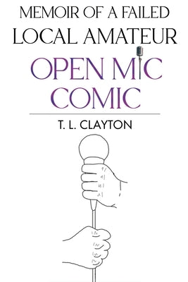Memoir Of A Failed Local Amateur Open Mic Comic by Clayton, T. L.