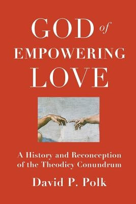 God of Empowering Love: A History and Reconception of the Theodicy Conundrum by Polk, David P.