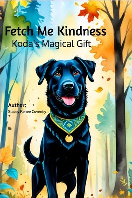Fetch Me Kindness: Koda's Magical Gift by Coventry, Stacey Renee