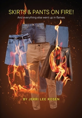 Skirts & Pants on Fire! And everything else went up in flames. by Rosen, Jerri Lee
