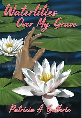 Waterlilies Over My Grave by Guthrie, Patricia a.