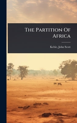 The Partition Of Africa by Keltie, John Scott 1840-1927