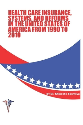 Health Care Insurance, Systems, and Reforms in The United States of America from 1990 to 2010 by Khineche, Soumeya
