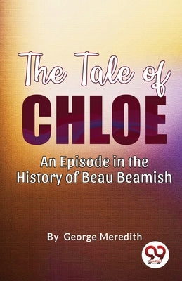 The Tale of Chloe: An Episode in the History of Beau Beamish by Meredith, George