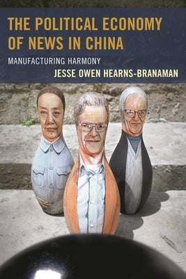 The Political Economy of News in China: Manufacturing Harmony by Hearns-Branaman, Jesse Owen