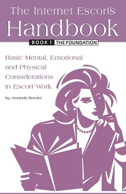 The Internet Escort's Handbook Book 1: The Foundation: Basic Mental, Emotional and Physical Considerations in Escort Work by Brooks, Amanda
