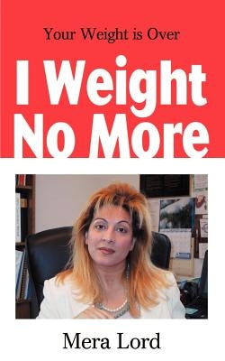 I Weight No More: Your Weight is Over by Lord, Mera