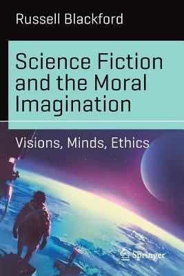 Science Fiction and the Moral Imagination: Visions, Minds, Ethics by Blackford, Russell