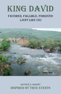 King David: Favored, Fallible, Forgiven (Just Like Us) by Bright, Arthur D.