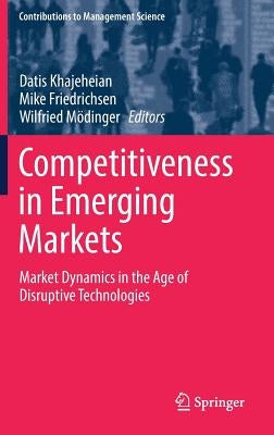 Competitiveness in Emerging Markets: Market Dynamics in the Age of Disruptive Technologies by Khajeheian, Datis