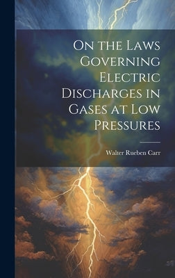 On the Laws Governing Electric Discharges in Gases at low Pressures by Carr, Walter Rueben