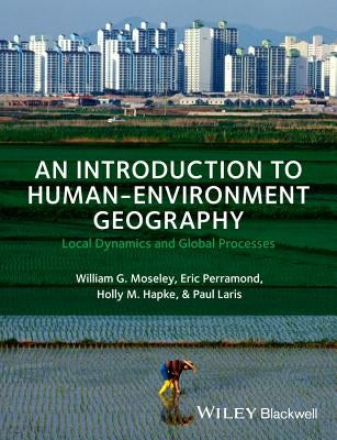 An Introduction to Human-Environment Geography: Local Dynamics and Global Processes by Moseley, William G.