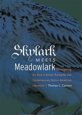 Skylark Meets Meadowlark: Reimagining the Bird in British Romantic and Contemporary Native American Literature by Gannon, Thomas C.