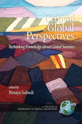 Critical Global Perspectives: Rethinking Knowledge about Global Societies by Subedi, Binaya