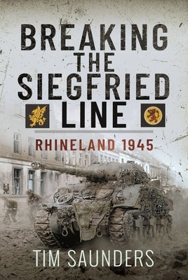 Breaking the Siegfried Line: Rhineland, February 1945 by Saunders, Tim