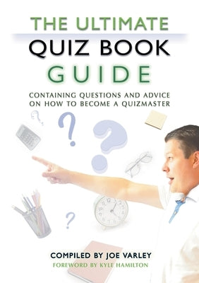The Ultimate Quiz Book Guide: Containing questions and advice on how to become a quizmaster by Varley, Joe