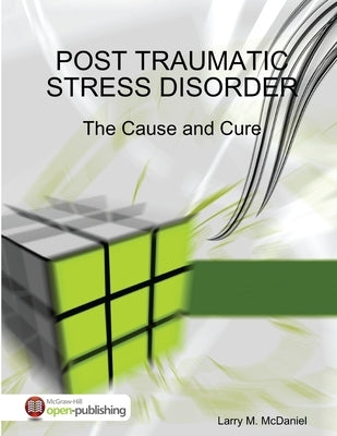 Post Traumatic Stress Disorder - The Cause and Cure by McDaniel, Larry M.