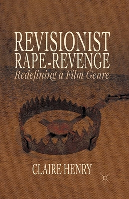 Revisionist Rape-Revenge: Redefining a Film Genre by Henry, Claire