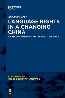 Language Rights in a Changing China: A National Overview and Zhuang Case Study by Grey, Alexandra