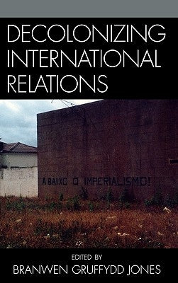 Decolonizing International Relations by Gruffydd Jones, Branwen