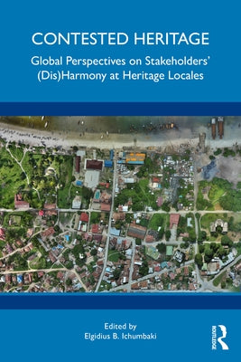 Contested Heritage: Global Perspectives on Stakeholders' (Dis)Harmony at Heritage Locales by Ichumbaki, Elgidius B.