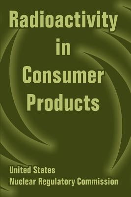 Radioactivity in Consumer Products by U. S. Nuclear Regulatory Commission