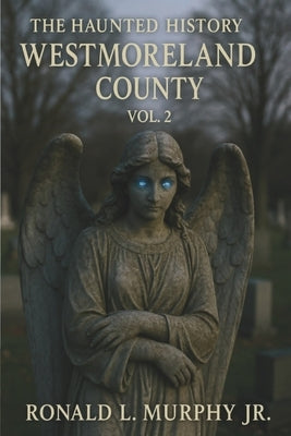 Haunted History of Westmoreland County: Vol. 2 by Murphy, Ronald L., Jr.