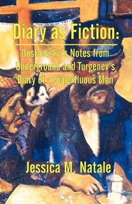 Diary as Fiction: Dostoevsky's Notes from Underground and Turgenev's "Diary of a Superfluous Man" by Natale, Jessica M.