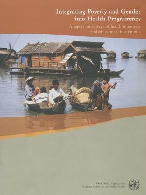 Integrating Poverty and Gender Into Health Programmes: A Report on Surveys of Health Ministries and Educational Institutions by Who Regional Office for the Western Paci