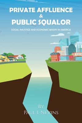 Private Affluence and Public Squalor: Social Injustice and Economic Misery in America by Nevins, Paul L.