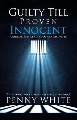 Guilty Till Proven Innocent: American Justice? - If you can afford it! by Penny White