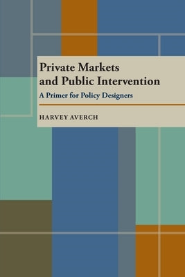 Private Markets and Public Intervention: A Primer for Policy Designers by Averch, Harvey