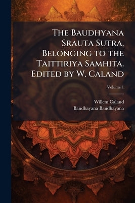 The Baudhyana Srauta Sutra, Belonging to the Taittiriya Samhita. Edited by W. Caland; Volume 1 by Caland, Willem