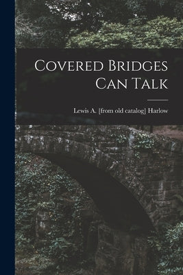 Covered Bridges Can Talk by Harlow, Lewis A.