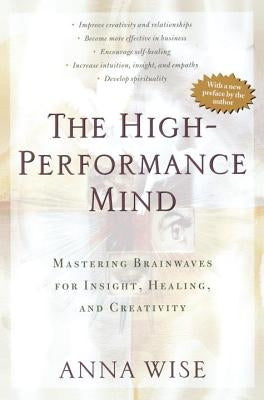 The High-Performance Mind: Mastering Brainwaves for Insight, Healing, and Creativity by Wise, Anna